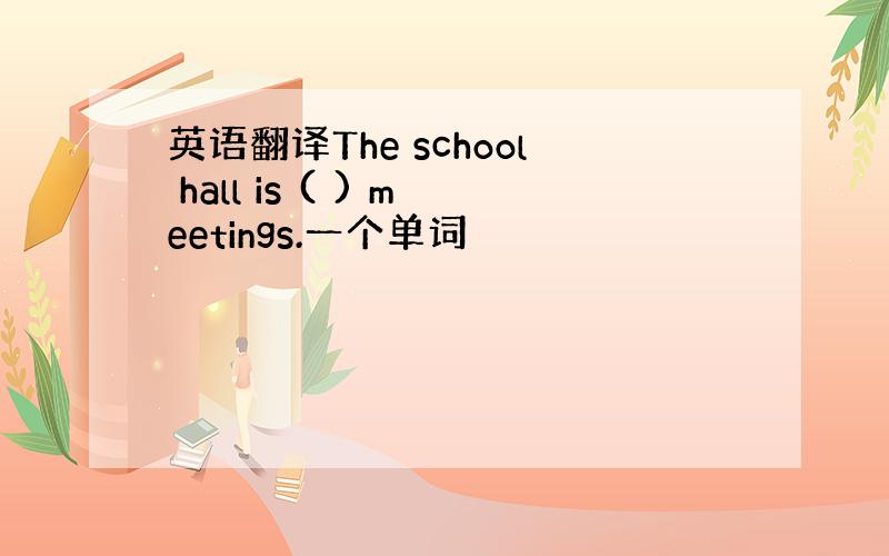 英语翻译The school hall is ( ) meetings.一个单词