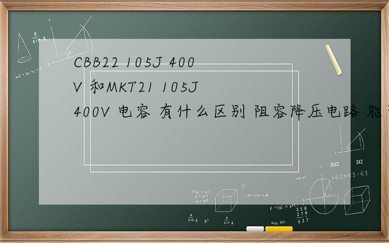 CBB22 105J 400V 和MKT21 105J 400V 电容 有什么区别 阻容降压电路 能否代用