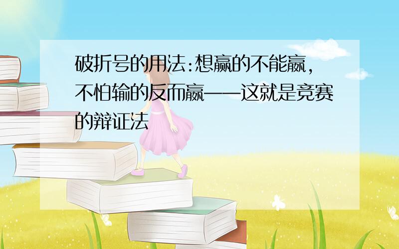 破折号的用法:想赢的不能嬴,不怕输的反而嬴——这就是竞赛的辩证法