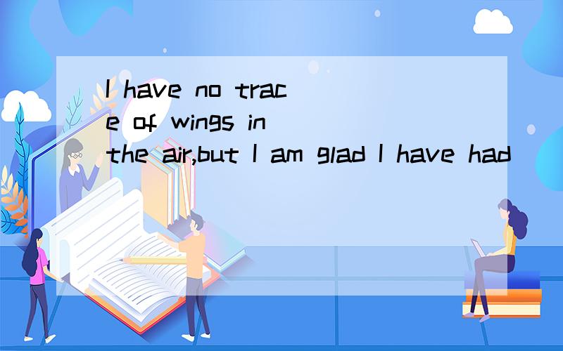 I have no trace of wings in the air,but I am glad I have had