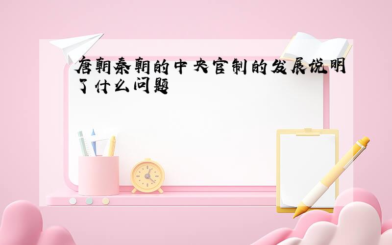 唐朝秦朝的中央官制的发展说明了什么问题