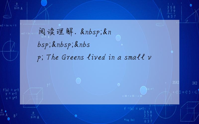 阅读理解.      The Greens lived in a small v