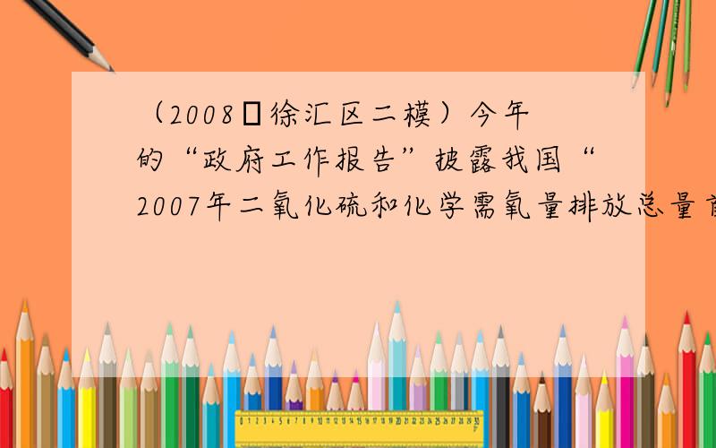 （2008•徐汇区二模）今年的“政府工作报告”披露我国“2007年二氧化硫和化学需氧量排放总量首次实现了双下降”．数据显