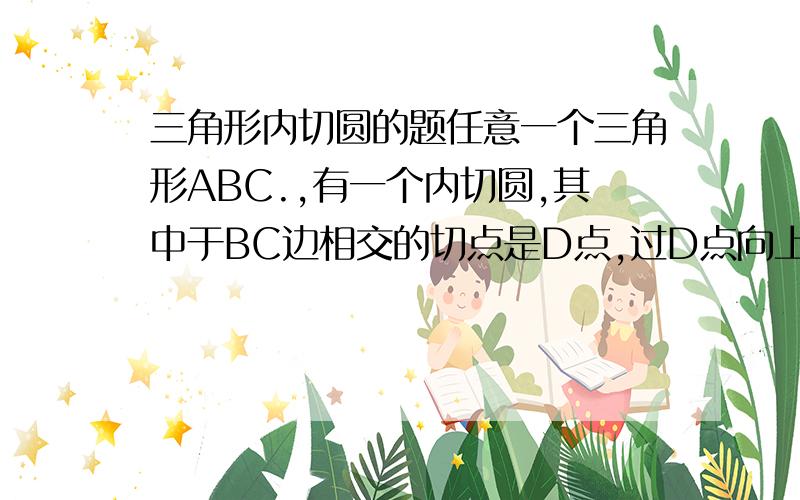 三角形内切圆的题任意一个三角形ABC.,有一个内切圆,其中于BC边相交的切点是D点,过D点向上做圆的直径DE,然后连接A