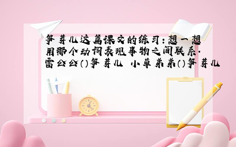 笋芽儿这篇课文的练习：想一想用那个动词表现事物之间联系.雷公公（）笋芽儿 小草弟弟（）笋芽儿