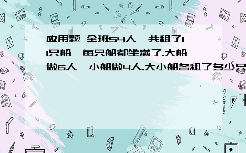 应用题 全班54人,共租了11只船,每只船都坐满了.大船做6人,小船做4人.大小船各租了多少只?