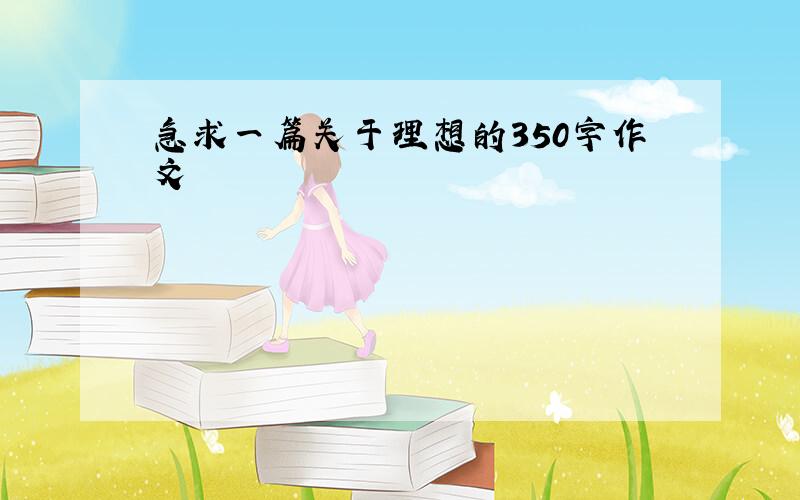 急求一篇关于理想的350字作文