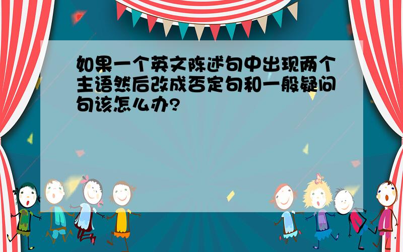 如果一个英文陈述句中出现两个主语然后改成否定句和一般疑问句该怎么办?