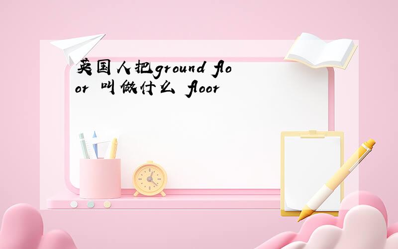 英国人把ground floor 叫做什么 floor