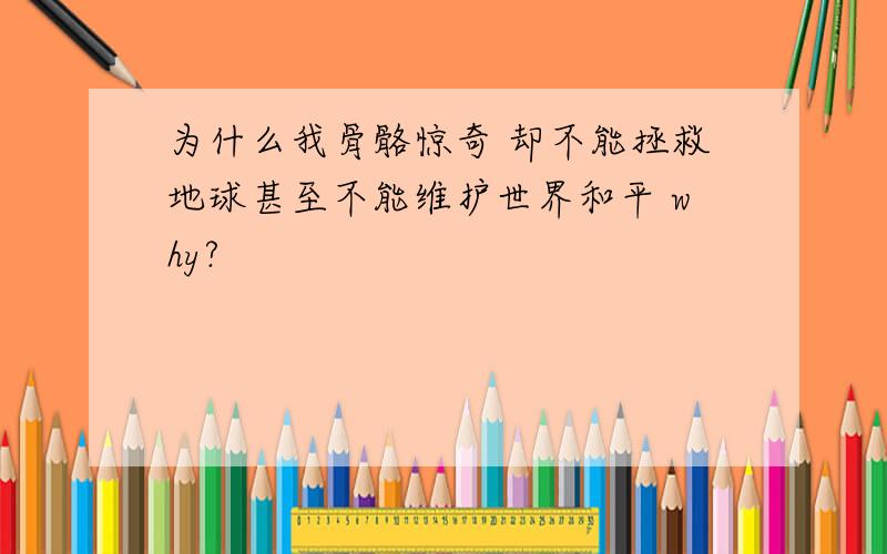 为什么我骨骼惊奇 却不能拯救地球甚至不能维护世界和平 why?