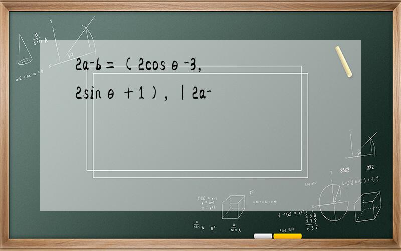 2a-b=(2cosθ-3，2sinθ+1)，|2a-