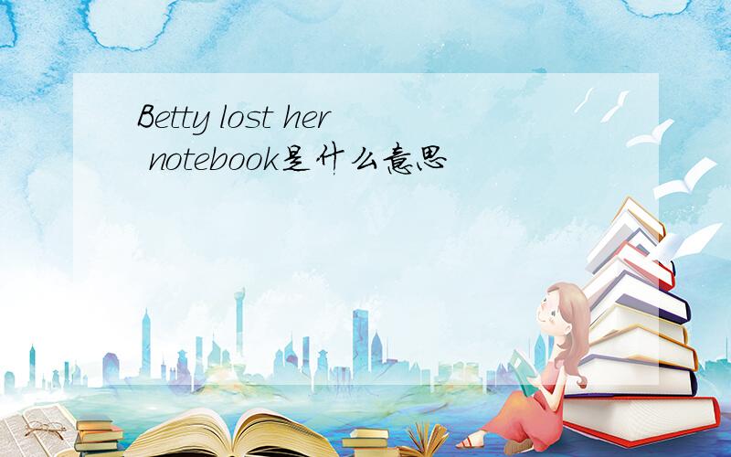 Betty lost her notebook是什么意思