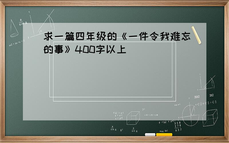 求一篇四年级的《一件令我难忘的事》400字以上