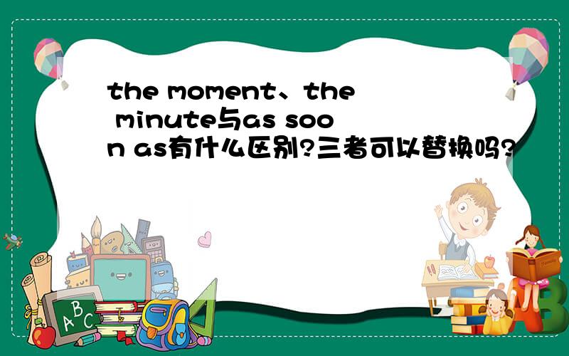 the moment、the minute与as soon as有什么区别?三者可以替换吗?