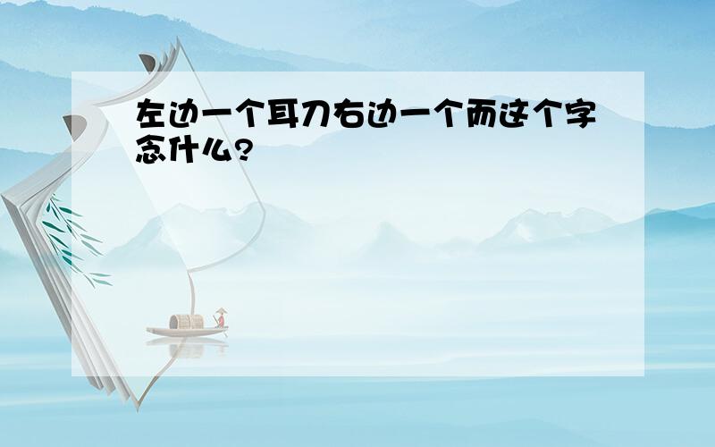 左边一个耳刀右边一个而这个字念什么?