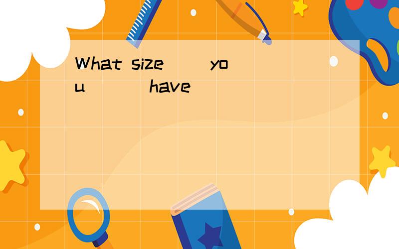 What size( )you( )(have)