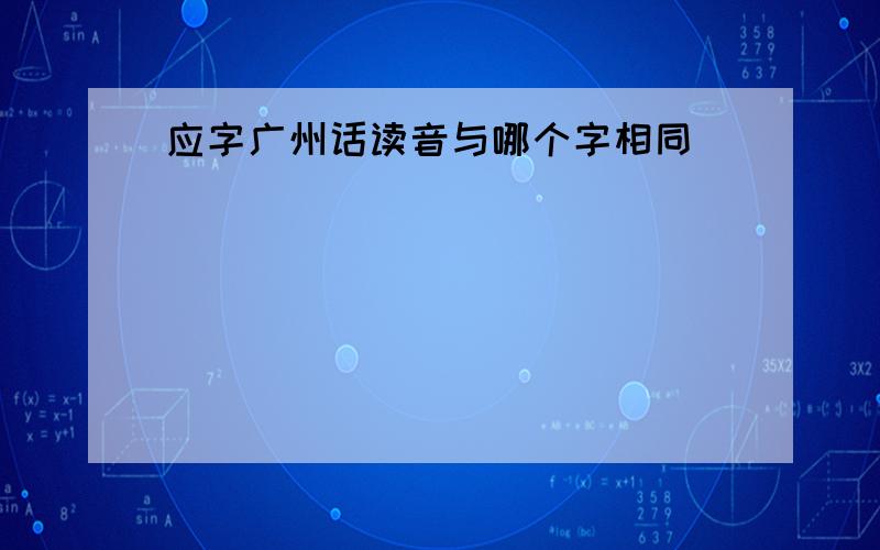 应字广州话读音与哪个字相同