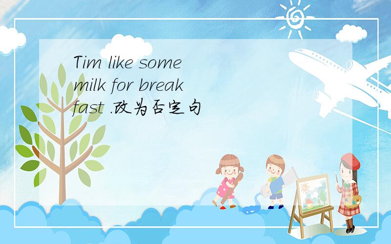 Tim like some milk for breakfast .改为否定句