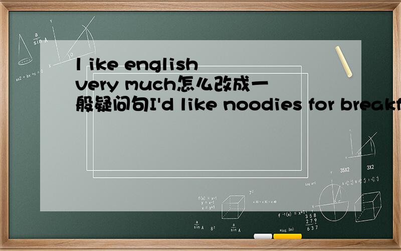 l ike english very much怎么改成一般疑问句I'd like noodies for breakfa