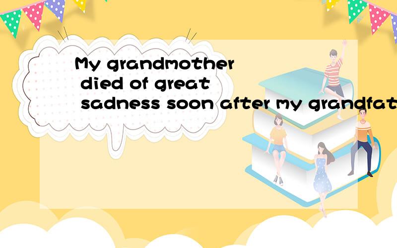 My grandmother died of great sadness soon after my grandfath