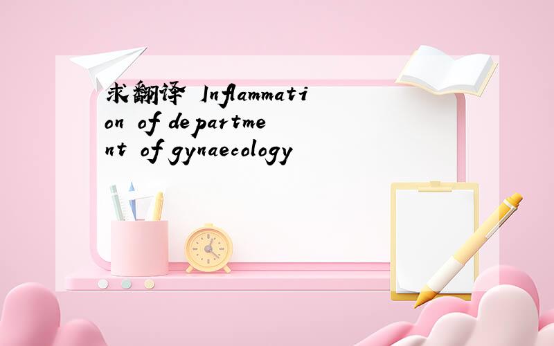 求翻译 Inflammation of department of gynaecology