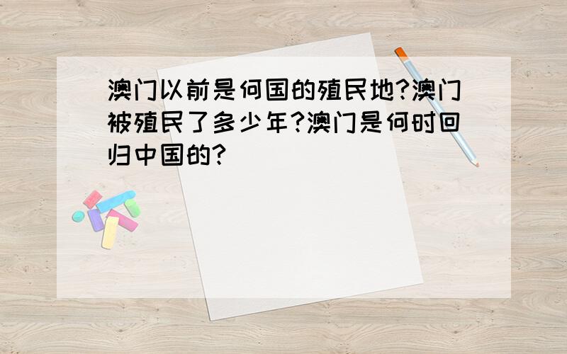 澳门以前是何国的殖民地?澳门被殖民了多少年?澳门是何时回归中国的?