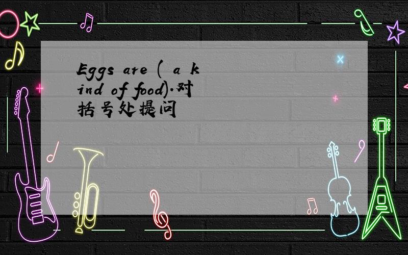 Eggs are ( a kind of food).对括号处提问