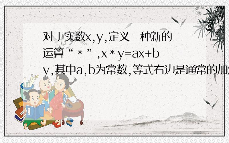 对于实数x,y,定义一种新的运算“＊”,x＊y=ax+by,其中a,b为常数,等式右边是通常的加法和乘法运算