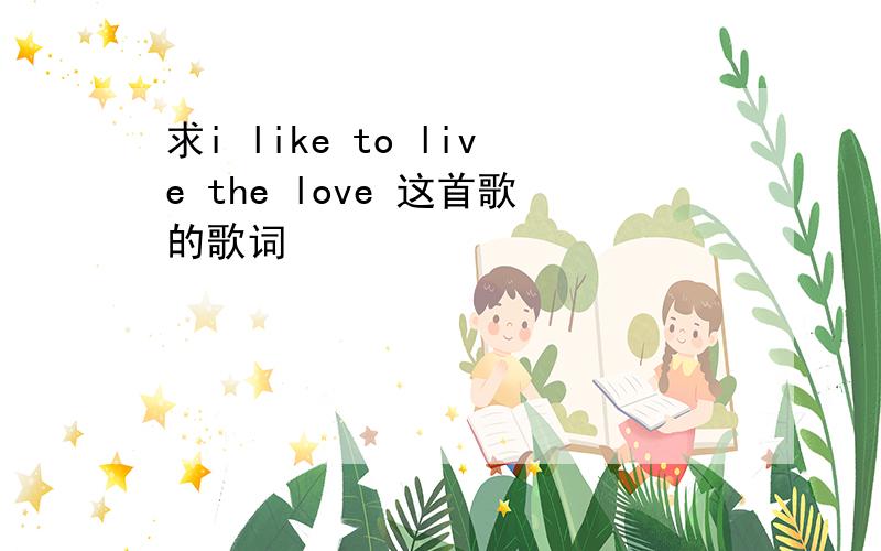 求i like to live the love 这首歌的歌词