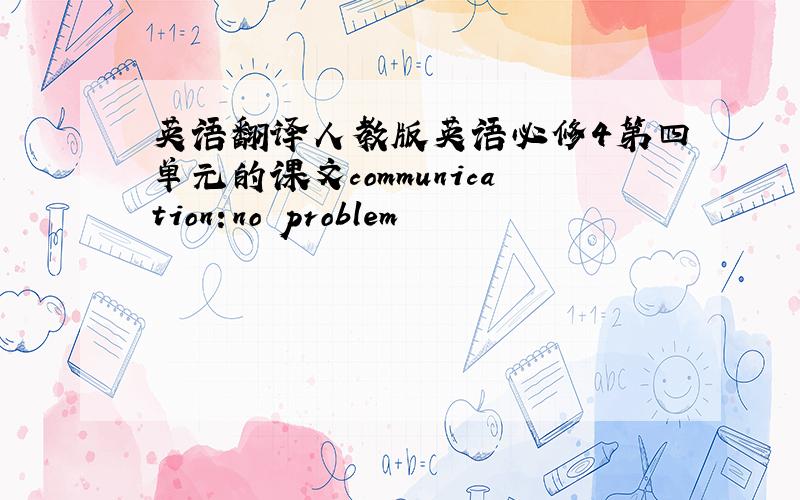 英语翻译人教版英语必修4第四单元的课文communication:no problem