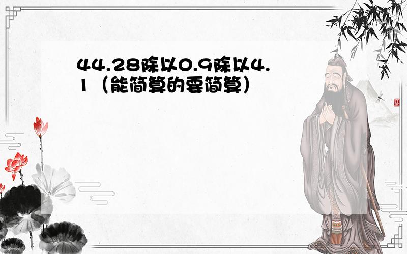 44.28除以0.9除以4.1（能简算的要简算）