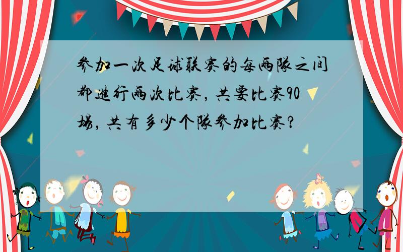 参加一次足球联赛的每两队之间都进行两次比赛，共要比赛90场，共有多少个队参加比赛？