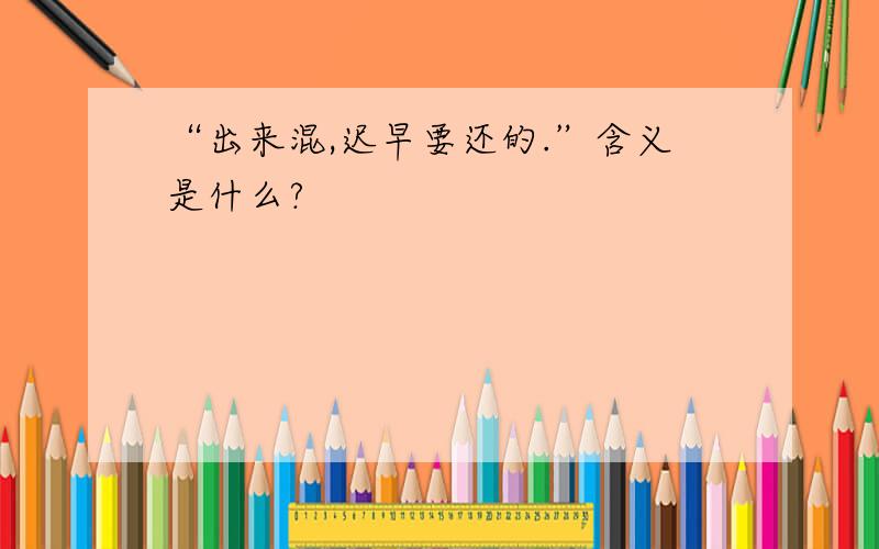 “出来混,迟早要还的.”含义是什么?