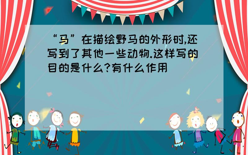 “马”在描绘野马的外形时,还写到了其他一些动物.这样写的目的是什么?有什么作用