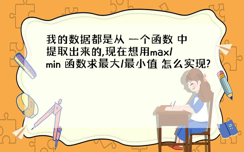 我的数据都是从 一个函数 中提取出来的,现在想用max/min 函数求最大/最小值 怎么实现?