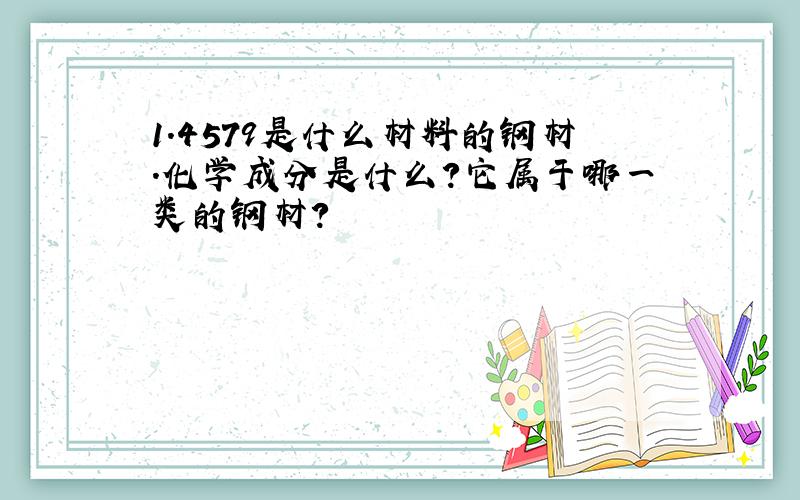 1.4579是什么材料的钢材.化学成分是什么?它属于哪一类的钢材?