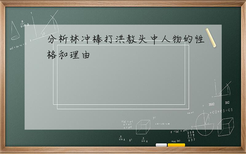 分析林冲棒打洪教头中人物的性格和理由