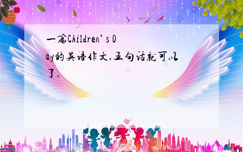 一篇Children’s Day的英语作文,五句话就可以了,