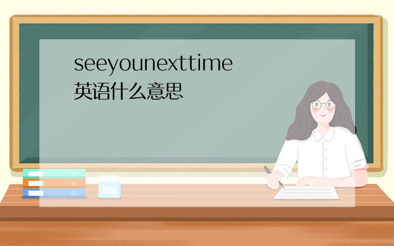 seeyounexttime英语什么意思