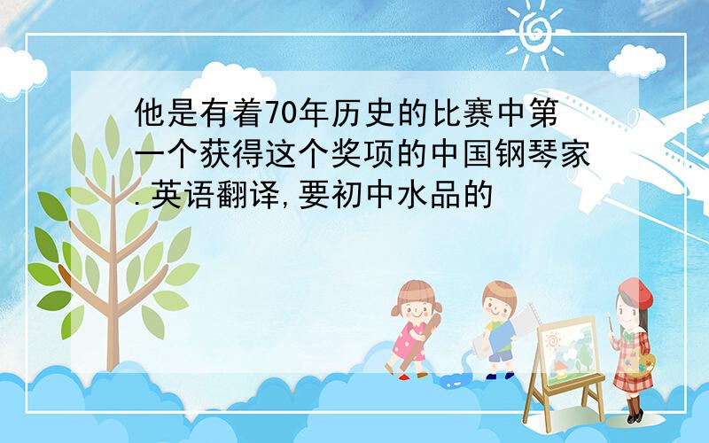 他是有着70年历史的比赛中第一个获得这个奖项的中国钢琴家.英语翻译,要初中水品的