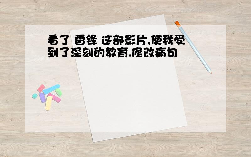 看了 雷锋 这部影片,使我受到了深刻的教育.修改病句