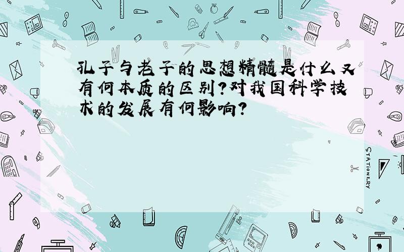 孔子与老子的思想精髓是什么又有何本质的区别?对我国科学技术的发展有何影响?