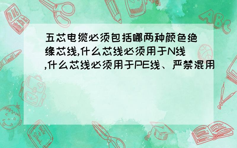 五芯电缆必须包括哪两种颜色绝缘芯线,什么芯线必须用于N线,什么芯线必须用于PE线、严禁混用