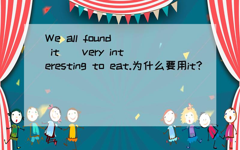 We all found ( it ) very interesting to eat.为什么要用it?