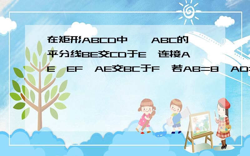 在矩形ABCD中,∠ABC的平分线BE交CD于E,连接AE,EF⊥AE交BC于F,若AB=8,AD=5,求BF的长.