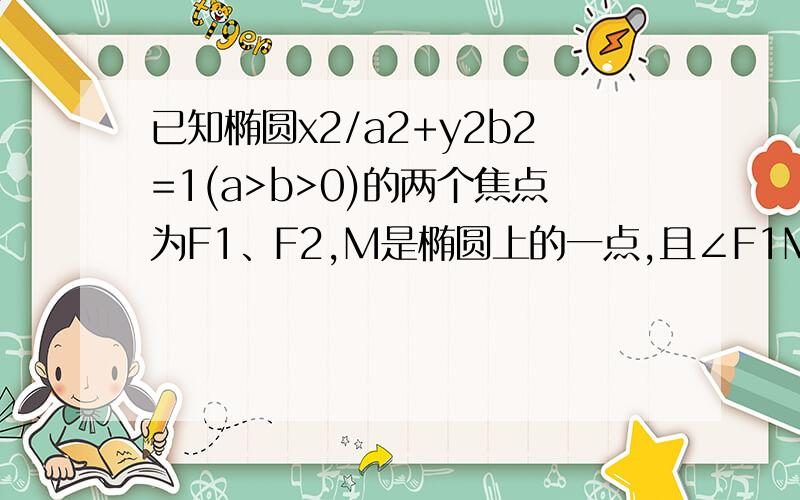 已知椭圆x2/a2+y2b2=1(a>b>0)的两个焦点为F1、F2,M是椭圆上的一点,且∠F1MF2=α,求△F1MF