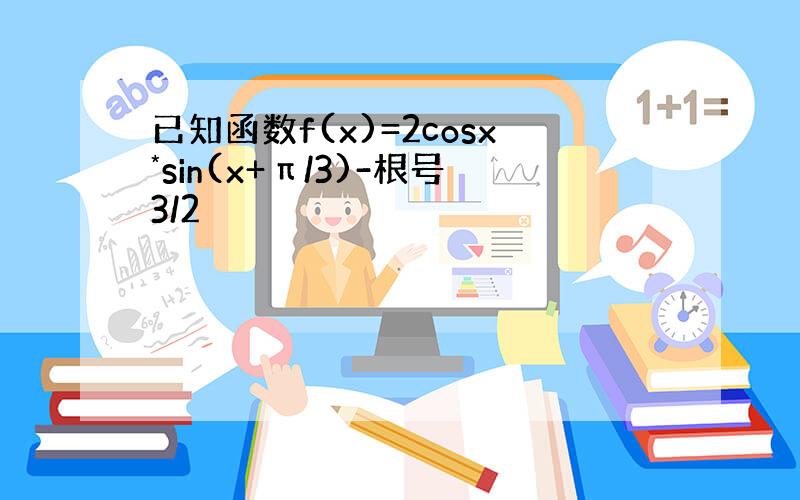 已知函数f(x)=2cosx*sin(x+π/3)-根号3/2