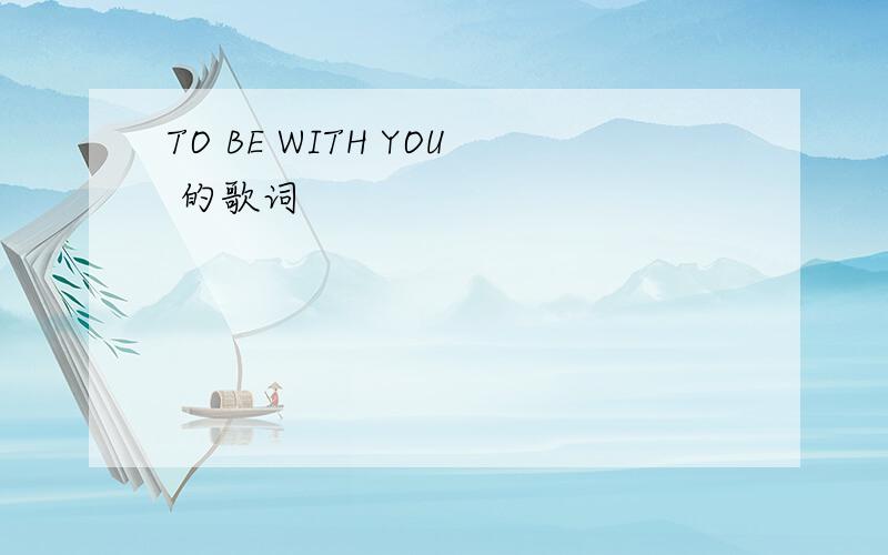 TO BE WITH YOU 的歌词