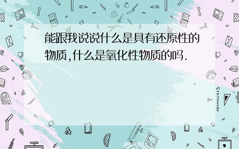 能跟我说说什么是具有还原性的物质,什么是氧化性物质的吗.