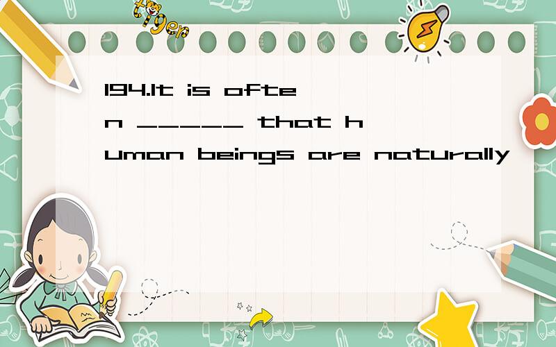 194.It is often _____ that human beings are naturally